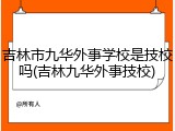 吉林市九华外事学校是技校吗(吉林九华外事技校)