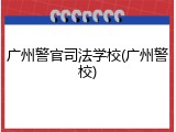 广州警官司法学校(广州警校)