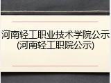 河南轻工职业技术学院公示(河南轻工职院公示)