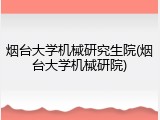 烟台大学机械研究生院(烟台大学机械研院)