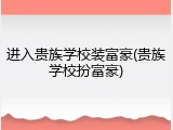 进入贵族学校装富豪(贵族学校扮富豪)