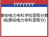泰安电力专科学校录取分数线(泰安电力专科录取分)