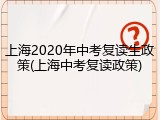 上海2020年中考复读生政策(上海中考复读政策)