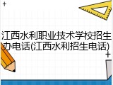 江西水利职业技术学校招生办电话(江西水利招生电话)