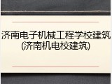 济南电子机械工程学校建筑(济南机电校建筑)