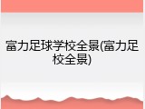 富力足球学校全景(富力足校全景)