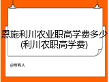 恩施利川农业职高学费多少(利川农职高学费)