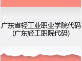 广东省轻工业职业学院代码(广东轻工职院代码)
