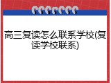 高三复读怎么联系学校(复读学校联系)