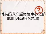 时尚妈咪产后修复中心总部地址(时尚妈咪总部)