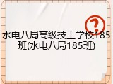 水电八局高级技工学校185班(水电八局185班)