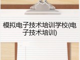 模拟电子技术培训学校(电子技术培训)