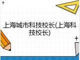 上海城市科技校长(上海科技校长)
