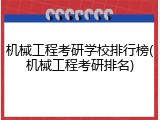 机械工程考研学校排行榜(机械工程考研排名)