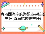 青岛西海岸航海职业学校姜主任(青岛航校姜主任)