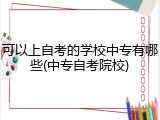 可以上自考的学校中专有哪些(中专自考院校)