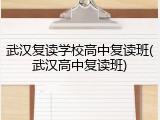 武汉复读学校高中复读班(武汉高中复读班)