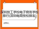 深圳技工学校电子商务学校排行(深圳电商技校排名)