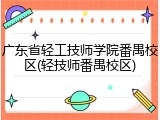 广东省轻工技师学院番禺校区(轻技师番禺校区)