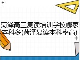 菏泽高三复读培训学校哪家本科多(菏泽复读本科率高)