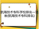 航海技术专科学校排名一览表(航海技术专科排名)