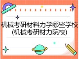 机械考研材料力学哪些学校(机械考研材力院校)