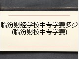 临汾财经学校中专学费多少(临汾财校中专学费)