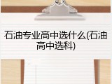 石油专业高中选什么(石油高中选科)