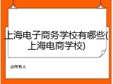 上海电子商务学校有哪些(上海电商学校)