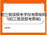 初三复读报考学校有限制吗?(初三复读报考限制)