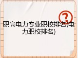 职高电力专业职校排名(电力职校排名)