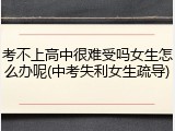 考不上高中很难受吗女生怎么办呢(中考失利女生疏导)