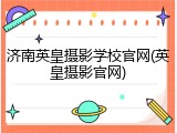 济南英皇摄影学校官网(英皇摄影官网)