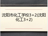 沈阳市化工学校3+2(沈阳化工3+2)