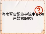 海南警官职业学院中专(海南警官职校)