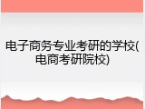 电子商务专业考研的学校(电商考研院校)