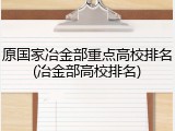 原国家冶金部重点高校排名(冶金部高校排名)