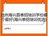 沧州海兴县单招培训学校哪个最好(海兴单招培训优选)