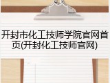 开封市化工技师学院官网首页(开封化工技师官网)