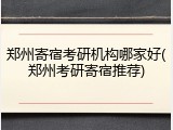 郑州寄宿考研机构哪家好(郑州考研寄宿推荐)