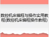 数控机床编程与操作实用教程(数控机床编程操作教程)