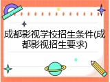 成都影视学校招生条件(成都影视招生要求)