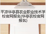 平凉华亭县农业职业技术学校官网报名(华亭农校官网报名)