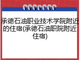 承德石油职业技术学院附近的住宿(承德石油职院附近住宿)