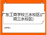 广东工商学校三水校区(广商三水校区)