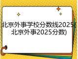 北京外事学校分数线2025(北京外事2025分数)