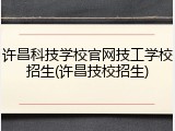 许昌科技学校官网技工学校招生(许昌技校招生)