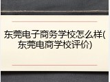 东莞电子商务学校怎么样(东莞电商学校评价)