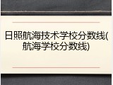 日照航海技术学校分数线(航海学校分数线)