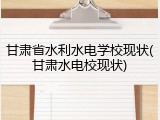 甘肃省水利水电学校现状(甘肃水电校现状)
